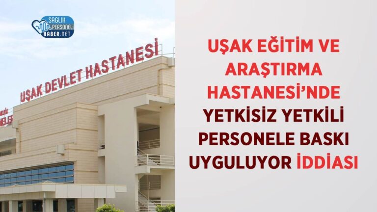 usak-egitim-ve-arastirma-hastanesinde-yetkisiz-yetkili-personele-baski-uyguluyor-iddiasi-UV3ZweGB.jpg